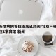 北京新增病例曾住酒店已封闭/北京一确诊病例曾住2家宾馆 新闻