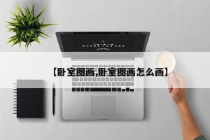 【卧室图画,卧室图画怎么画】