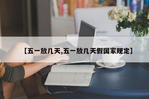 【五一放几天,五一放几天假国家规定】