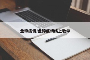 盘锦疫情/盘锦疫情线上教学