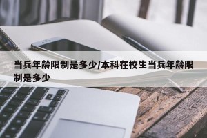 当兵年龄限制是多少/本科在校生当兵年龄限制是多少