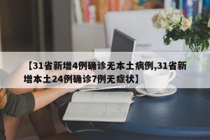 【31省新增4例确诊无本土病例,31省新增本土24例确诊7例无症状】