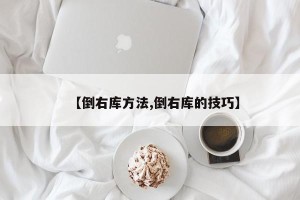 【倒右库方法,倒右库的技巧】