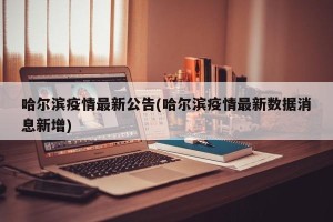 哈尔滨疫情最新公告(哈尔滨疫情最新数据消息新增)