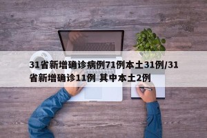 31省新增确诊病例71例本土31例/31省新增确诊11例 其中本土2例