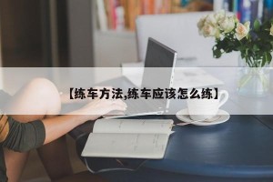 【练车方法,练车应该怎么练】