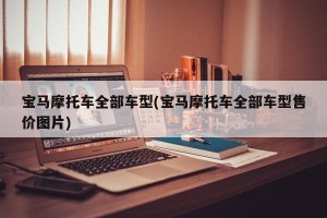 宝马摩托车全部车型(宝马摩托车全部车型售价图片)