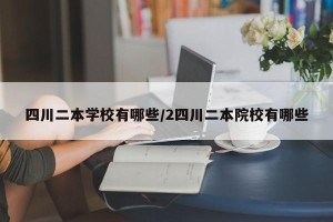 四川二本学校有哪些/2四川二本院校有哪些