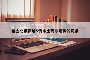 包含北京新增5例本土确诊病例的词条