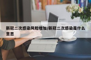 新冠二次感染风险增加/新冠二次感染是什么意思
