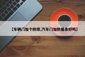 【车辆门加个防擦,汽车门加防撞条好吗】