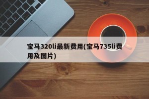 宝马320li最新费用(宝马735li费用及图片)