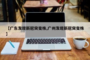 【广东发现新冠突变株,广州发现新冠突变株】