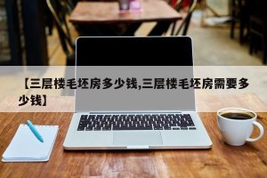 【三层楼毛坯房多少钱,三层楼毛坯房需要多少钱】