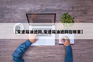 【变速箱油滤网,变速箱油滤网在哪里】