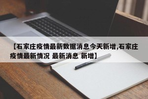 【石家庄疫情最新数据消息今天新增,石家庄疫情最新情况 最新消息 新增】