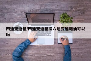 四速变速箱/四速变速箱换六速变速箱油可以吗