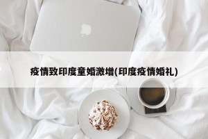 疫情致印度童婚激增(印度疫情婚礼)