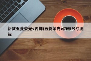 新款五菱荣光v内饰/五菱荣光v内部尺寸图解