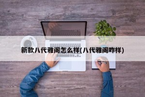 新款八代雅阁怎么样(八代雅阁咋样)
