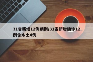 31省新增12例病例/31省新增确诊12例含本土4例
