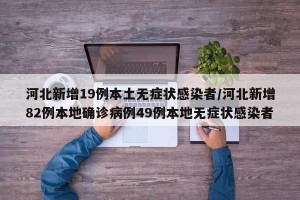 河北新增19例本土无症状感染者/河北新增82例本地确诊病例49例本地无症状感染者