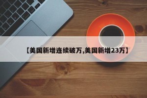 【美国新增连续破万,美国新增23万】