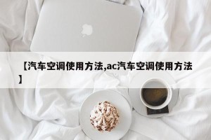 【汽车空调使用方法,ac汽车空调使用方法】