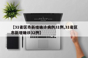 【31省区市新增确诊病例31例,31省区市新增确诊32例】