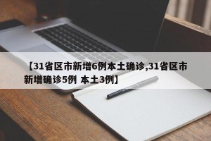 【31省区市新增6例本土确诊,31省区市新增确诊5例 本土3例】