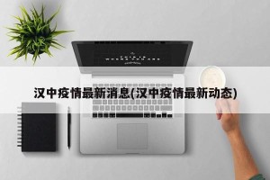 汉中疫情最新消息(汉中疫情最新动态)