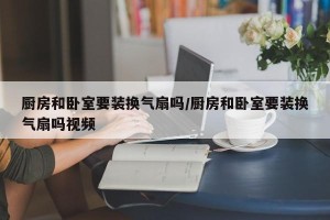 厨房和卧室要装换气扇吗/厨房和卧室要装换气扇吗视频