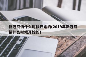 新冠疫情什么时候开始的(2019年新冠疫情什么时候开始的)