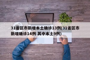 31省区市新增本土确诊13例(31省区市新增确诊14例 其中本土9例)