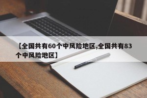 【全国共有60个中风险地区,全国共有83个中风险地区】