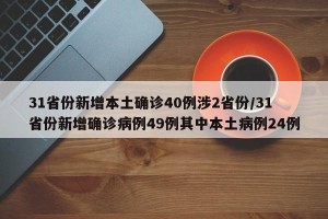 31省份新增本土确诊40例涉2省份/31省份新增确诊病例49例其中本土病例24例