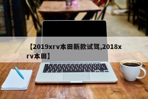 【2019xrv本田新款试驾,2018xrv本田】