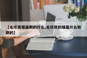 【毛坯房墙面刷的什么,毛坯房的墙是什么粉刷的】