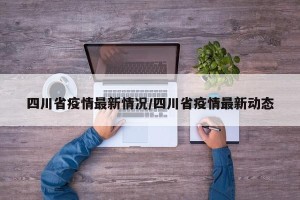四川省疫情最新情况/四川省疫情最新动态