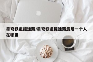 星穹铁道捉迷藏/星穹铁道捉迷藏最后一个人在哪里
