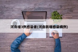 河南增3例感染者(河南新增感染病例)