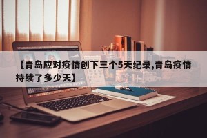 【青岛应对疫情创下三个5天纪录,青岛疫情持续了多少天】