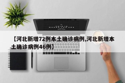 【河北新增72例本土确诊病例,河北新增本土确诊病例46例】