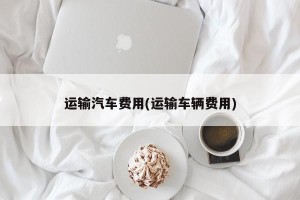 运输汽车费用(运输车辆费用)