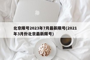 北京限号2023年7月最新限号(2021年3月份北京最新限号)