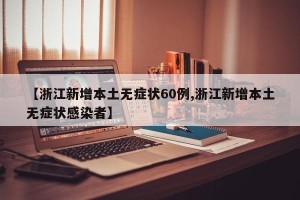 【浙江新增本土无症状60例,浙江新增本土无症状感染者】