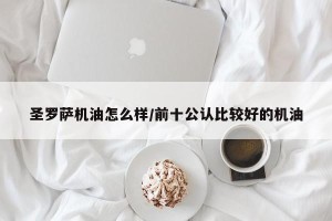 圣罗萨机油怎么样/前十公认比较好的机油