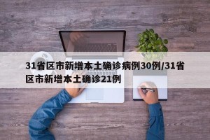 31省区市新增本土确诊病例30例/31省区市新增本土确诊21例