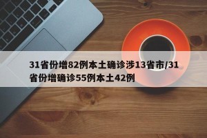 31省份增82例本土确诊涉13省市/31省份增确诊55例本土42例
