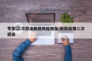 专家:二次感染新冠风险增加/新冠疫情二次感染